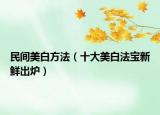 民间美白方法（十大美白法宝新鲜出炉）