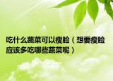 吃什么蔬菜可以瘦脸（想要瘦脸 应该多吃哪些蔬菜呢）