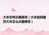 大米怎样长期保存（大米如何储存大米怎么长期保存）