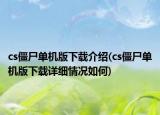 cs僵尸单机版下载介绍(cs僵尸单机版下载详细情况如何)