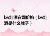 bv红酒官网价格（bv红酒是什么牌子）