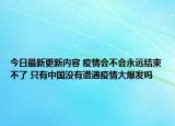 今日最新更新内容 疫情会不会永远结束不了 只有中国没有遭遇疫情大爆发吗