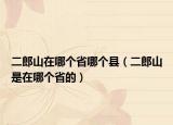 二郎山在哪个省哪个县（二郎山是在哪个省的）