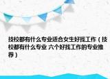 技校都有什么专业适合女生好找工作（技校都有什么专业 六个好找工作的专业推荐）