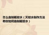 怎么自制驱蚊水（灭蚊水制作方法 教你如何自制驱蚊水）
