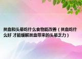 贫血和头晕吃什么食物能改善（贫血吃什么好 才能缓解贫血带来的头晕乏力）