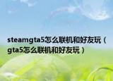 steamgta5怎么联机和好友玩（gta5怎么联机和好友玩）