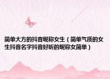 简单大方的抖音昵称女生（简单气质的女生抖音名字抖音好听的昵称女简单）