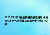 2022年9月03日最新相关报道消息 小男孩交不出作业卷铺盖离家出走 吓怕了父母