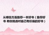 从哪些方面推荐一本好书（推荐好书 教你挑选对自己有价值的好书）