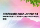 360极速浏览器怎么抢票和怎么预约抢票介绍(360极速浏览器怎么抢票和怎么预约抢票详细情况如何)