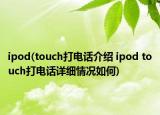 ipod(touch打电话介绍 ipod touch打电话详细情况如何)