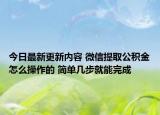 今日最新更新内容 微信提取公积金怎么操作的 简单几步就能完成