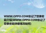 WWW.OPPO.COM忘记了登录密码介绍(WWW.OPPO.COM忘记了登录密码详细情况如何)