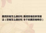 酱烧排骨怎么做好吃 酱烧排骨的家常做法（排骨怎么做好吃 老干妈酱排骨教你）