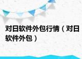 对日软件外包行情（对日软件外包）