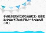 手机应用宝如何连接电脑应用宝（应用宝连接电脑 可以实现手机文件和电脑文件共享）