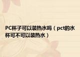 PC杯子可以装热水吗（pct的水杯可不可以装热水）