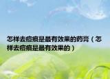 怎样去痘痕是最有效果的药膏（怎样去痘痕是最有效果的）
