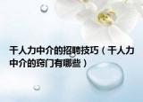 干人力中介的招聘技巧（干人力中介的窍门有哪些）