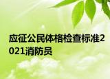 应征公民体格检查标准2021消防员