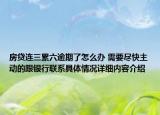 房贷连三累六逾期了怎么办 需要尽快主动的跟银行联系具体情况详细内容介绍