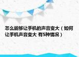 怎么能够让手机的声音变大（如何让手机声音变大 有5种情况）
