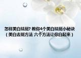 怎样美白祛斑? 教你4个美白祛斑小秘诀（美白去斑方法 六个方法让你白起来）
