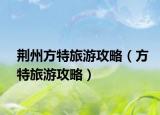 荆州方特旅游攻略（方特旅游攻略）