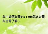 车主如何办理etc（etc怎么办理 车主需了解）