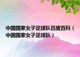 中国国家女子足球队百度百科（中国国家女子足球队）