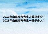 2019年山东高考考生人数是多少（2019年山东高考考生一共多少人）