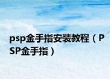 psp金手指安装教程（PSP金手指）