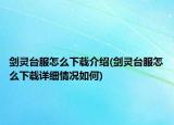 剑灵台服怎么下载介绍(剑灵台服怎么下载详细情况如何)