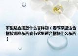 家里适合摆放什么吉祥物（春节家里适合摆放哪些东西春节家里适合摆放什么东西）