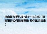 招商银行手机银行扫一扫在哪（招商银行如何扫描登录 教你三步搞定）