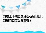 对联上下联怎么分左右贴门口（对联门口怎么分左右）