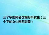 三个字的网名优雅好听女生（三个字的女生网名甜美）