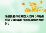 你是我的命运韩剧大结局（你是我的命 2006年朴哲洙执导情感偶像剧）