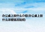 办公桌上放什么介绍(办公桌上放什么详细情况如何)