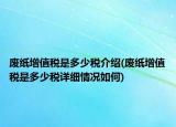 废纸增值税是多少税介绍(废纸增值税是多少税详细情况如何)