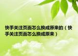 快手关注页面怎么换成原来的（快手关注页面怎么换成原来）