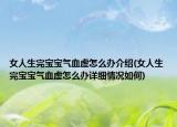 女人生完宝宝气血虚怎么办介绍(女人生完宝宝气血虚怎么办详细情况如何)