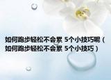 如何跑步轻松不会累 5个小技巧呢（如何跑步轻松不会累 5个小技巧）