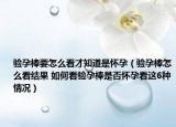 验孕棒要怎么看才知道是怀孕（验孕棒怎么看结果 如何看验孕棒是否怀孕看这6种情况）