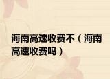 海南高速收费不（海南高速收费吗）