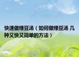 快速做绿豆汤（如何做绿豆汤 几种又快又简单的方法）