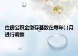 住房公积金缴存基数在每年( )月进行调整