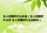 女人经期吃什么补血（女人经期吃什么好 女人经期吃什么比较补）