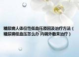 糖尿病人体位性低血压原因及治疗方法（糖尿病低血压怎么办 内调外敷来治疗）